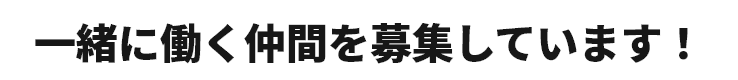 一緒に働く仲間を募集しています！