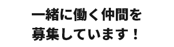 一緒に働く仲間を募集しています！