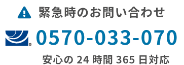 緊急時のお問い合わせ 0570-033-070 安心の24時間365日対応