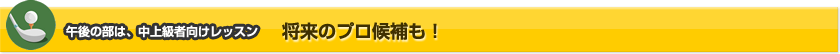 午後の部は、中上級者向けレッスン 将来のプロ候補も!
