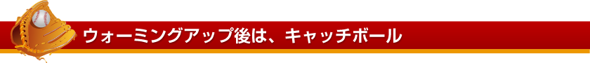ウォーミングアップ後は、キャッチボール