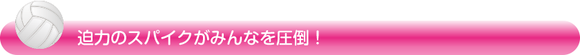 迫力のスパイクがみんなを圧倒!