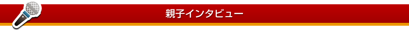 親子インタビュー
