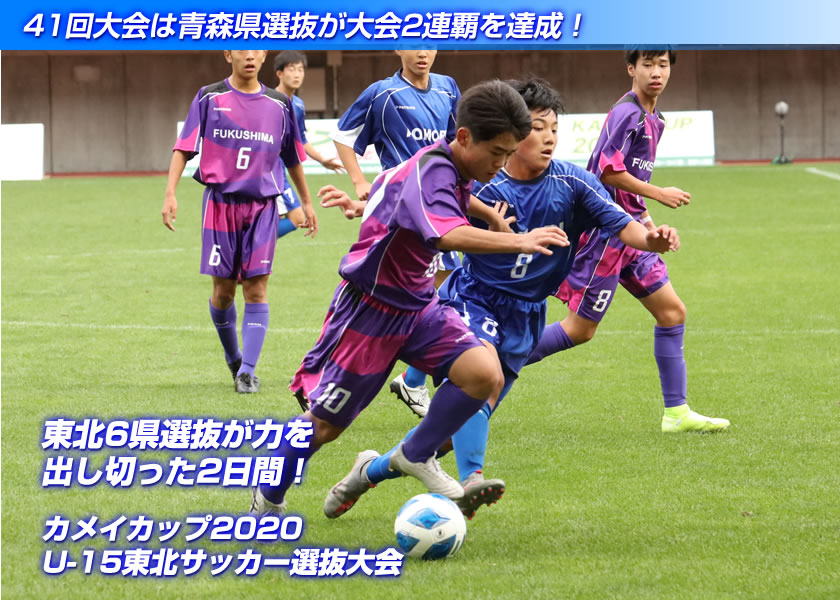 41回大会は青森県選抜が大会2連覇を達成！東北6県選抜が力を出し切った2日間！カメイカップ2020 U-15東北サッカー選抜大会