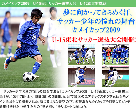 夢に向かってきらめく汗。サッカー少年の憧れの舞台 カメイカップ2009U-15東北サッカー選抜大会開催!