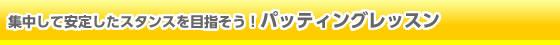 集中して安定したスタンスを目指そう!!パッティングレッスン