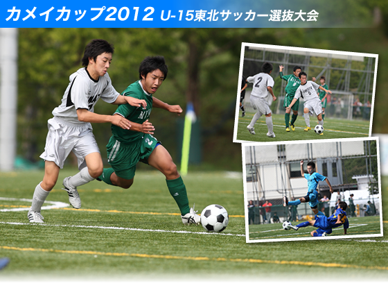 キラリと光る個性やセンス その先の未来へ続く道 カメイカップ2012U-15東北サッカー選抜大会