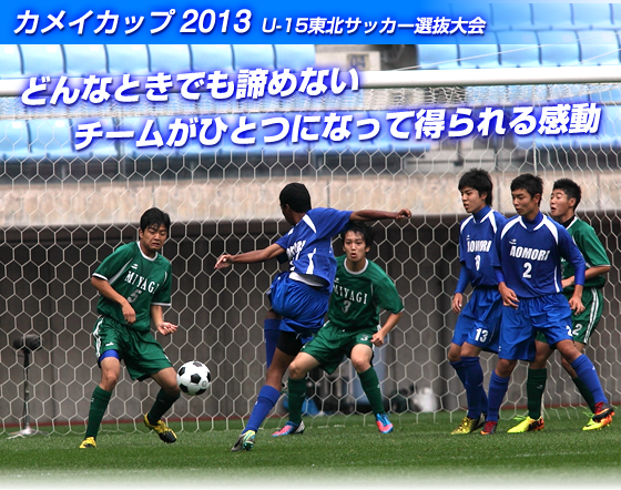 �ǂ�ȂƂ��ł����߂Ȃ� �`�[�����ЂƂɂȂ��ē����銴�� �J���C�J�b�v2013U-15���k�T�b�J�[�I�����