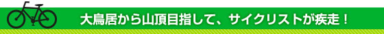 大鳥居から山頂目指して、サイクリストが疾走出発!