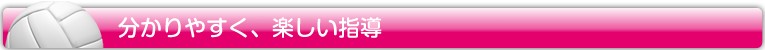 分かりやすく、楽しい指導